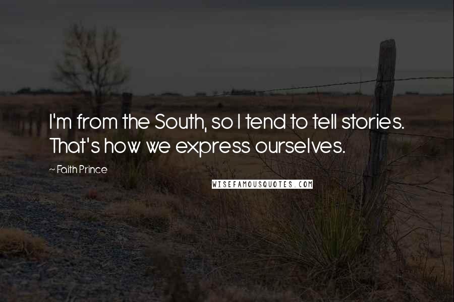 Faith Prince Quotes: I'm from the South, so I tend to tell stories. That's how we express ourselves.