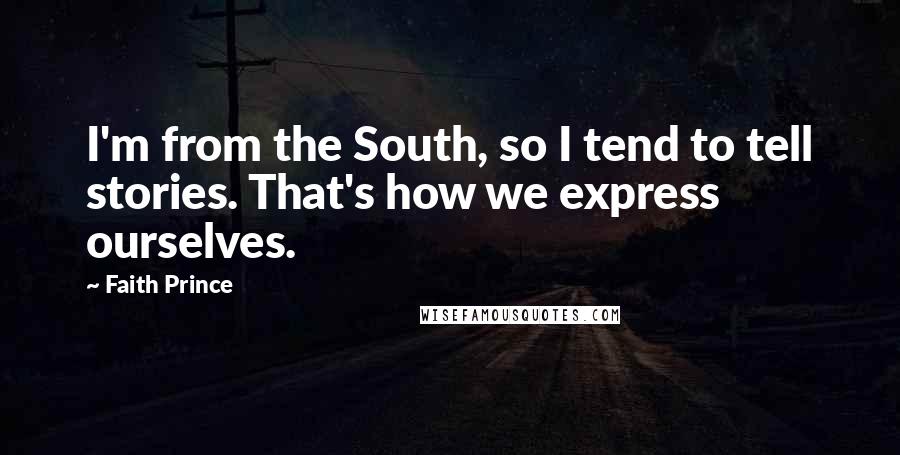 Faith Prince Quotes: I'm from the South, so I tend to tell stories. That's how we express ourselves.