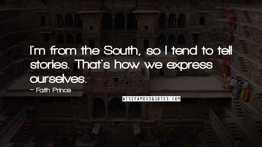 Faith Prince Quotes: I'm from the South, so I tend to tell stories. That's how we express ourselves.