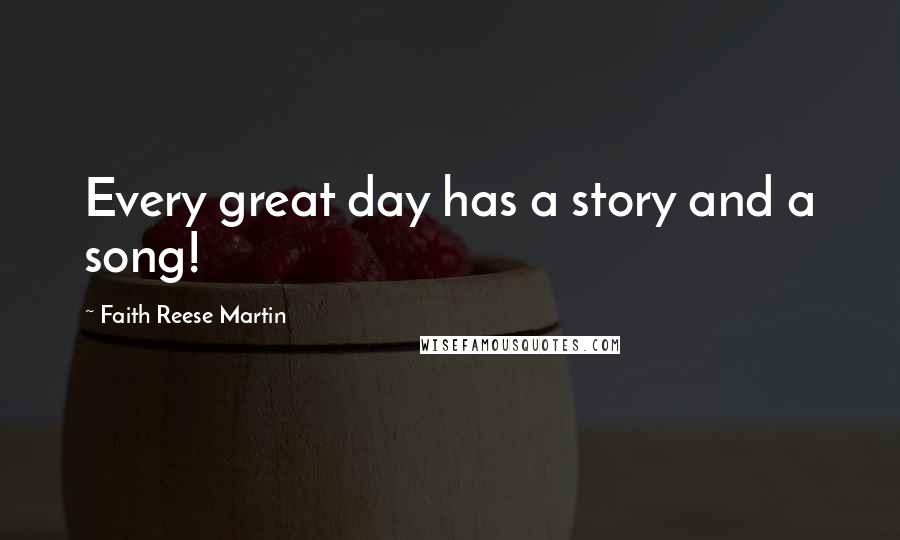 Faith Reese Martin Quotes: Every great day has a story and a song!