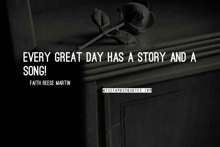 Faith Reese Martin Quotes: Every great day has a story and a song!