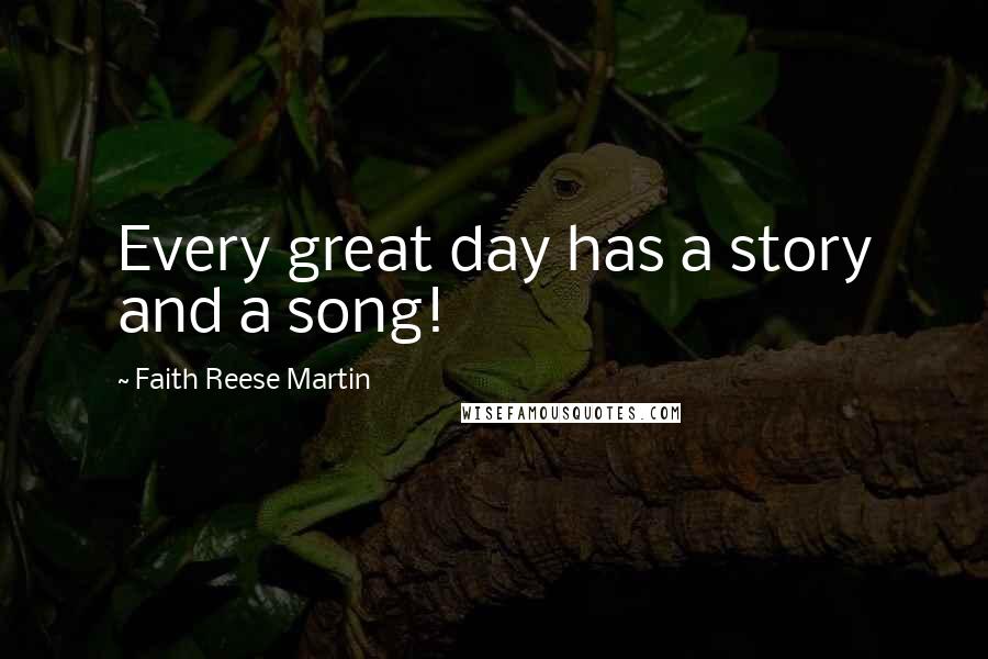 Faith Reese Martin Quotes: Every great day has a story and a song!