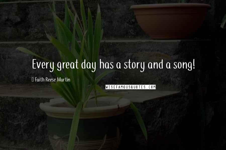 Faith Reese Martin Quotes: Every great day has a story and a song!