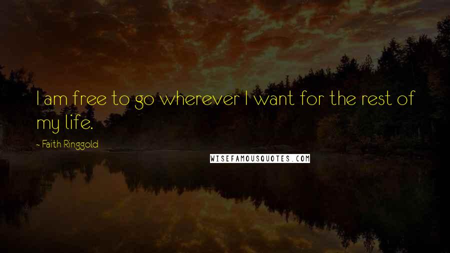 Faith Ringgold Quotes: I am free to go wherever I want for the rest of my life.