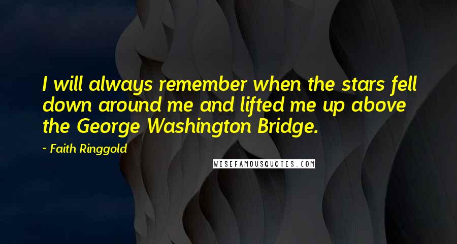 Faith Ringgold Quotes: I will always remember when the stars fell down around me and lifted me up above the George Washington Bridge.