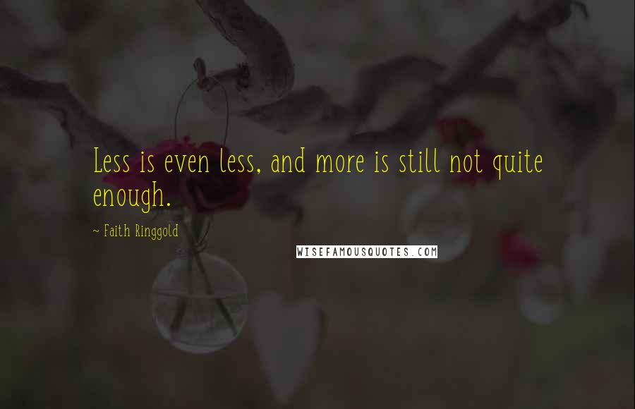 Faith Ringgold Quotes: Less is even less, and more is still not quite enough.