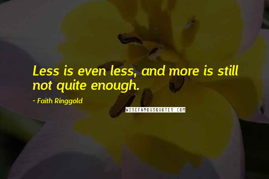 Faith Ringgold Quotes: Less is even less, and more is still not quite enough.