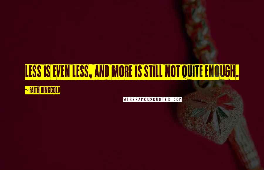 Faith Ringgold Quotes: Less is even less, and more is still not quite enough.