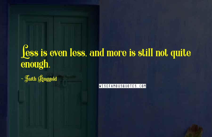 Faith Ringgold Quotes: Less is even less, and more is still not quite enough.