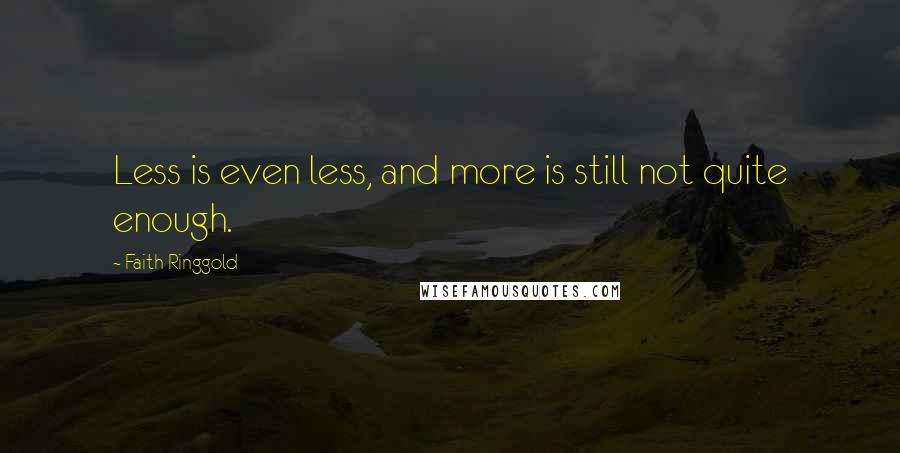 Faith Ringgold Quotes: Less is even less, and more is still not quite enough.