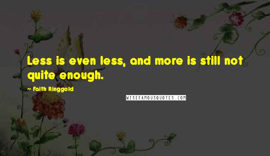 Faith Ringgold Quotes: Less is even less, and more is still not quite enough.