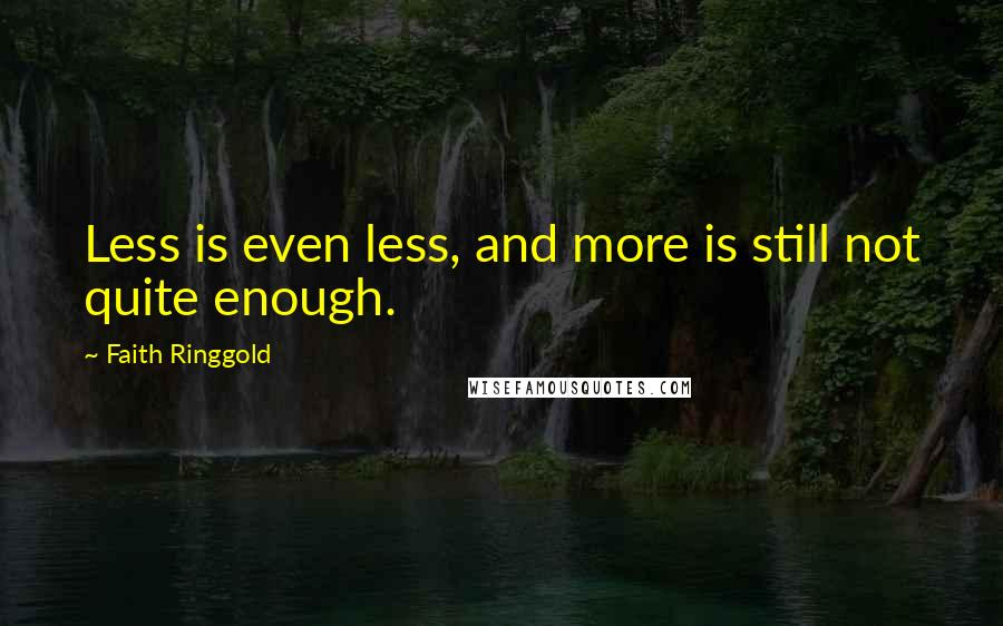 Faith Ringgold Quotes: Less is even less, and more is still not quite enough.