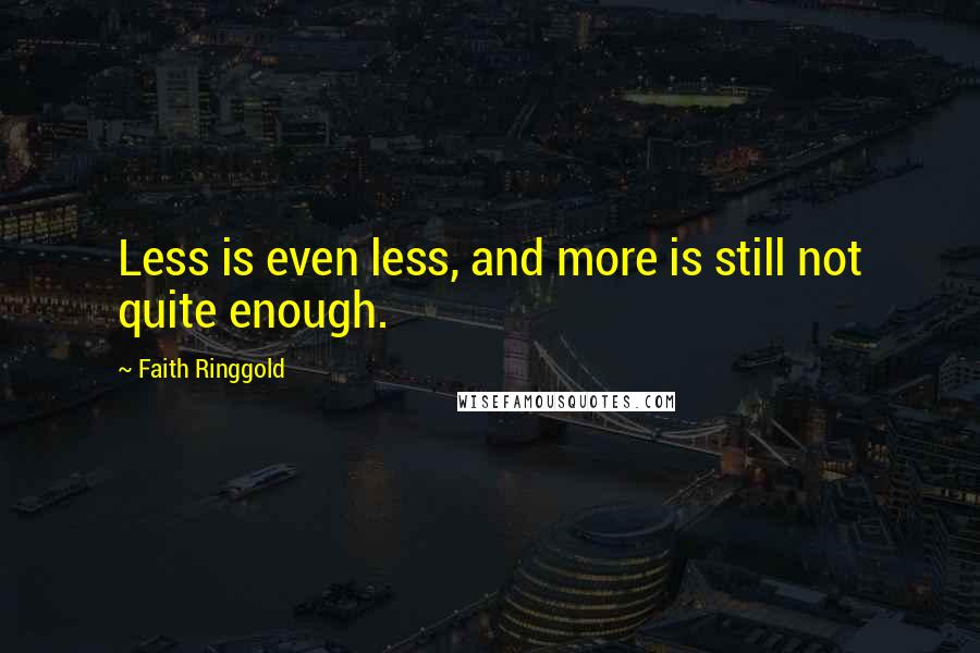 Faith Ringgold Quotes: Less is even less, and more is still not quite enough.