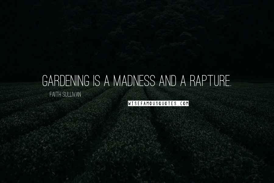 Faith Sullivan Quotes: Gardening is a madness and a rapture.