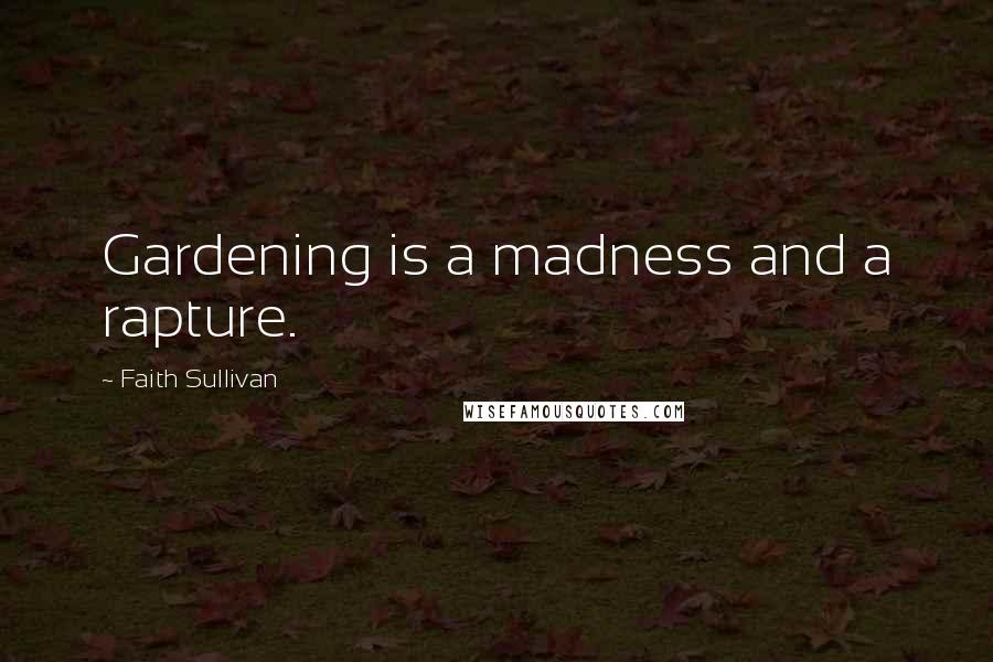Faith Sullivan Quotes: Gardening is a madness and a rapture.