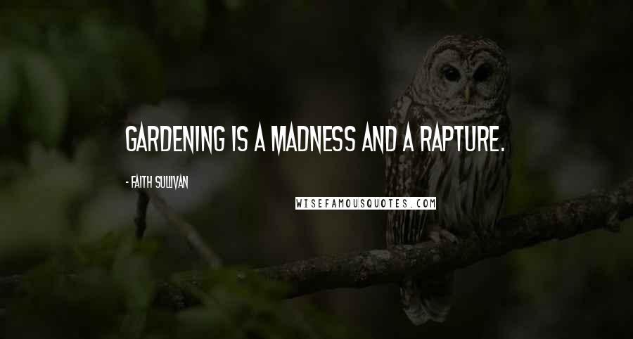 Faith Sullivan Quotes: Gardening is a madness and a rapture.