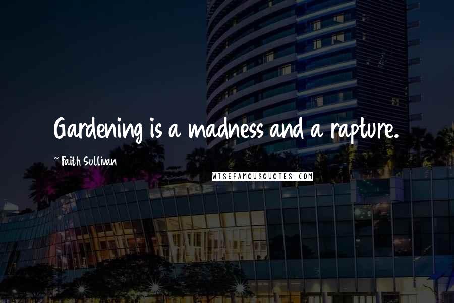 Faith Sullivan Quotes: Gardening is a madness and a rapture.