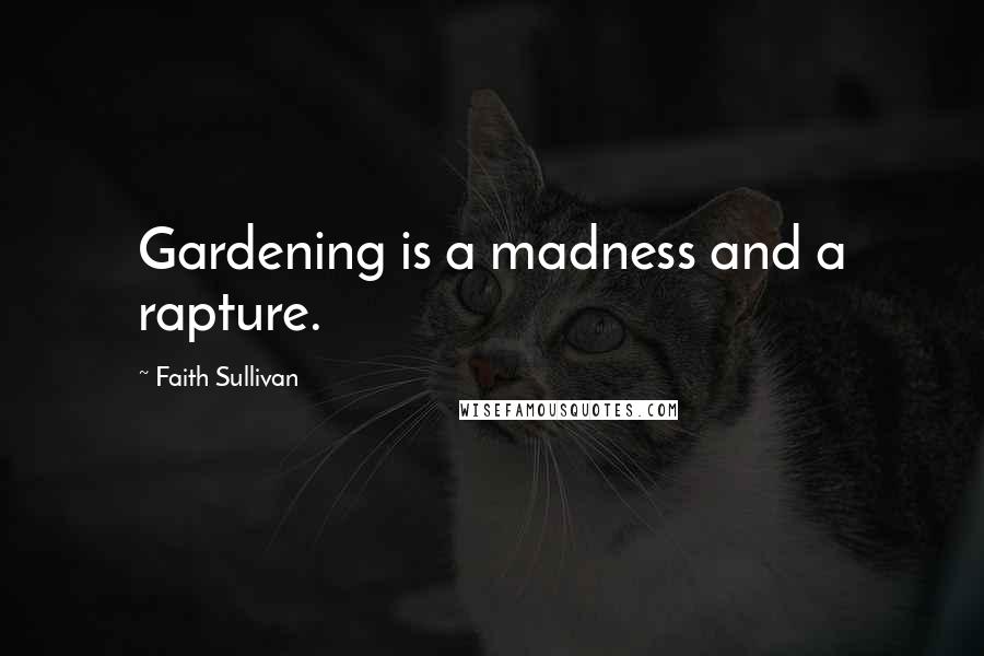 Faith Sullivan Quotes: Gardening is a madness and a rapture.