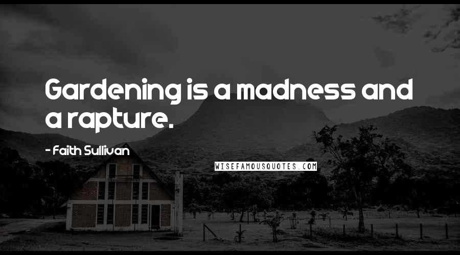 Faith Sullivan Quotes: Gardening is a madness and a rapture.