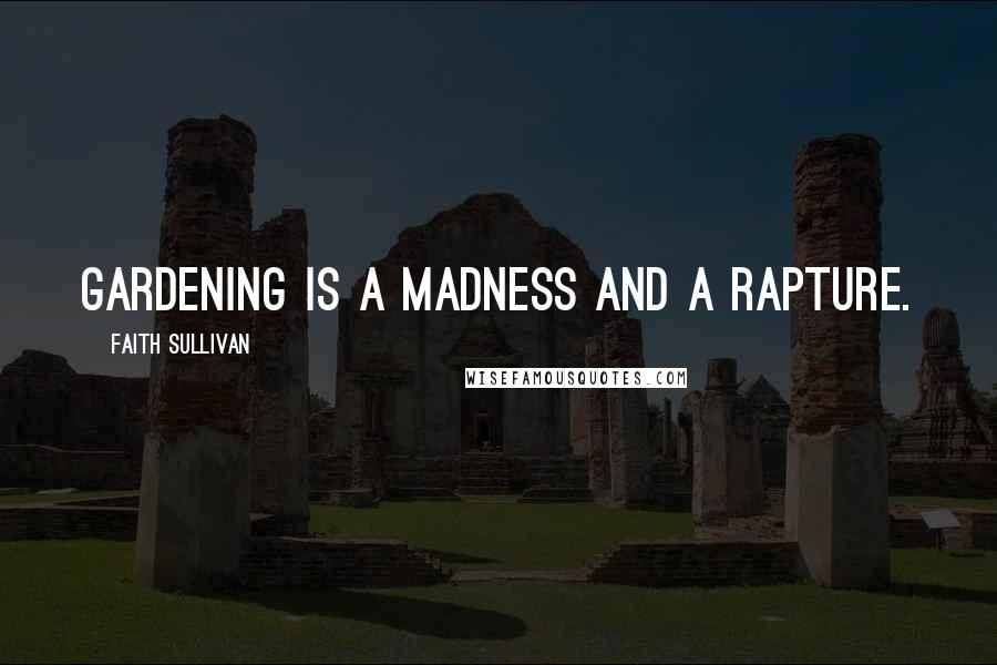 Faith Sullivan Quotes: Gardening is a madness and a rapture.