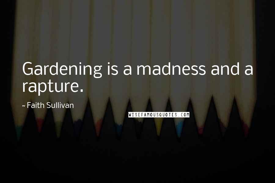 Faith Sullivan Quotes: Gardening is a madness and a rapture.