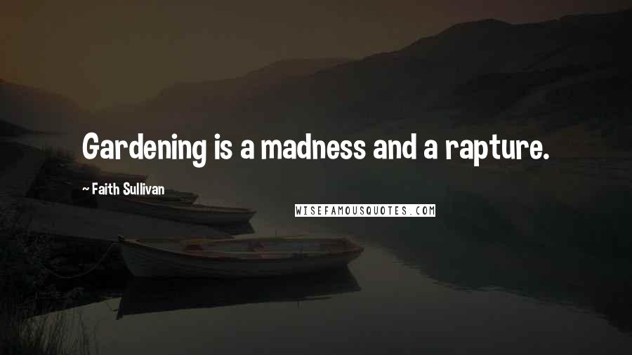 Faith Sullivan Quotes: Gardening is a madness and a rapture.