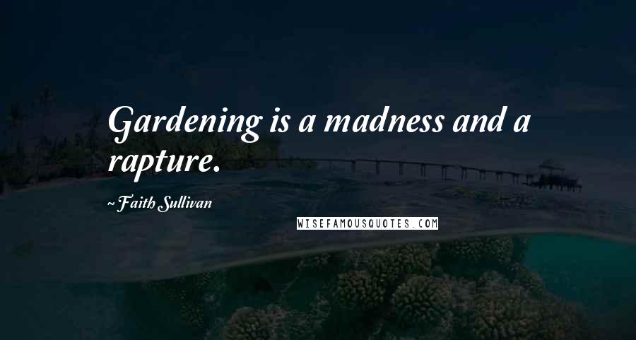 Faith Sullivan Quotes: Gardening is a madness and a rapture.