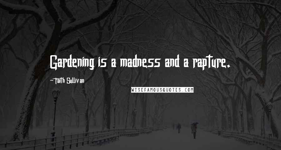 Faith Sullivan Quotes: Gardening is a madness and a rapture.