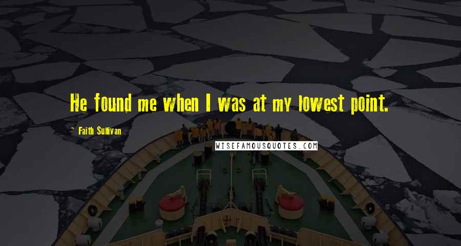 Faith Sullivan Quotes: He found me when I was at my lowest point.