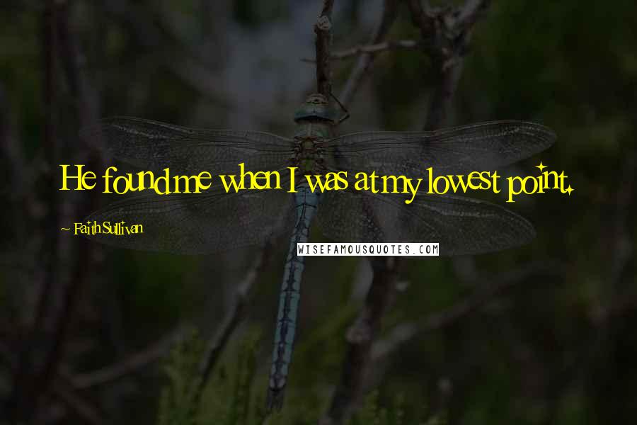 Faith Sullivan Quotes: He found me when I was at my lowest point.