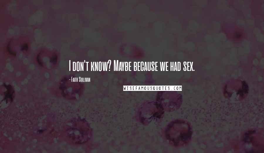 Faith Sullivan Quotes: I don't know? Maybe because we had sex.