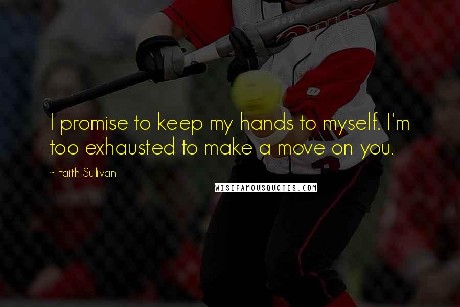 Faith Sullivan Quotes: I promise to keep my hands to myself. I'm too exhausted to make a move on you.