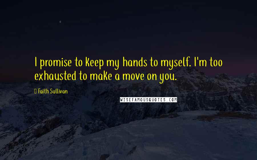 Faith Sullivan Quotes: I promise to keep my hands to myself. I'm too exhausted to make a move on you.