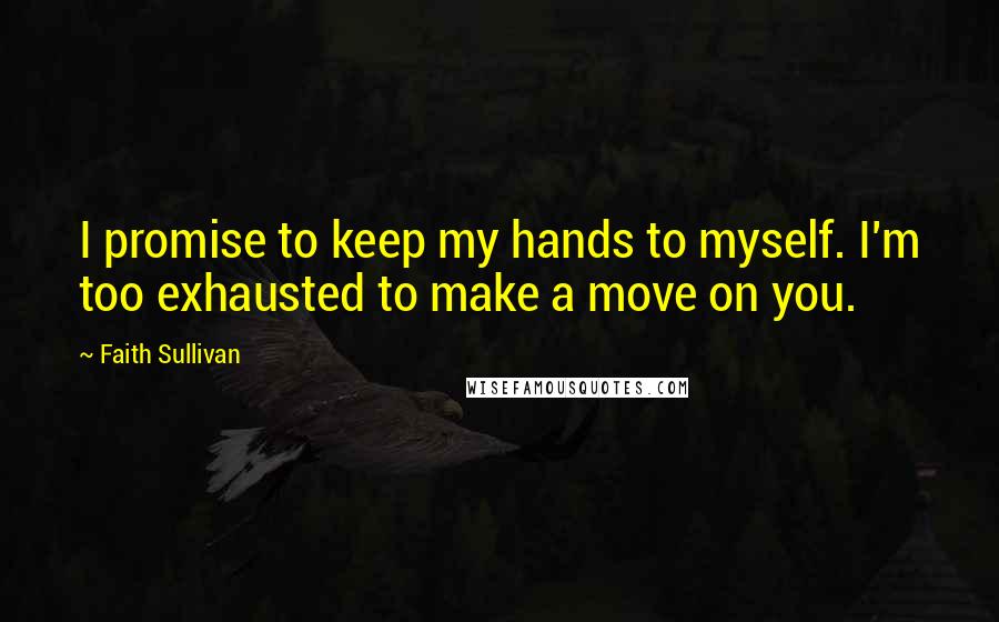 Faith Sullivan Quotes: I promise to keep my hands to myself. I'm too exhausted to make a move on you.