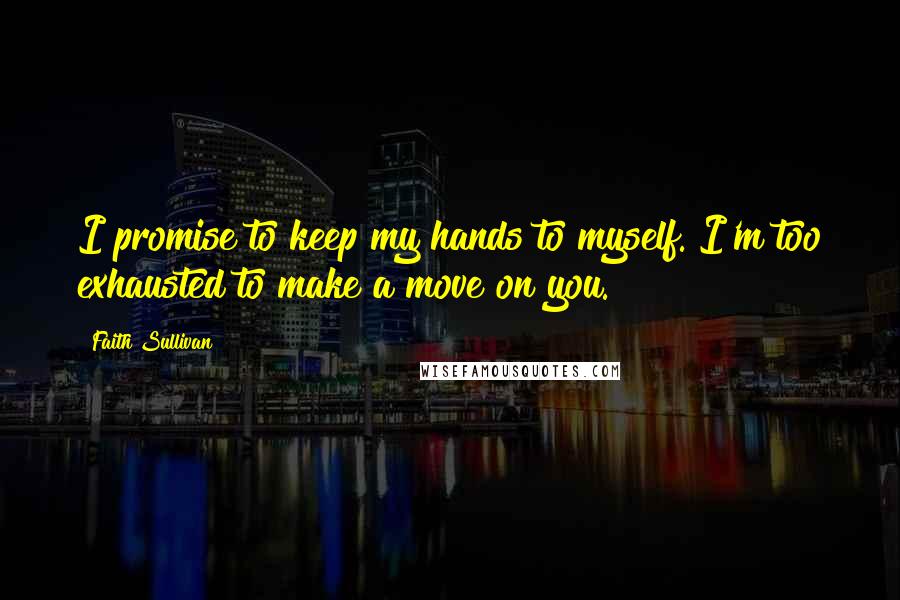 Faith Sullivan Quotes: I promise to keep my hands to myself. I'm too exhausted to make a move on you.