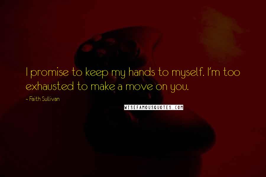 Faith Sullivan Quotes: I promise to keep my hands to myself. I'm too exhausted to make a move on you.