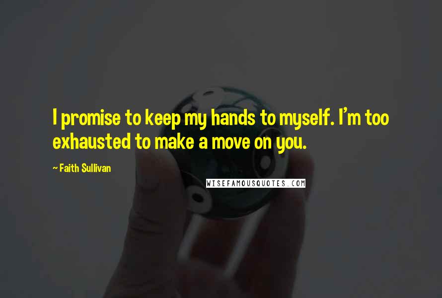 Faith Sullivan Quotes: I promise to keep my hands to myself. I'm too exhausted to make a move on you.