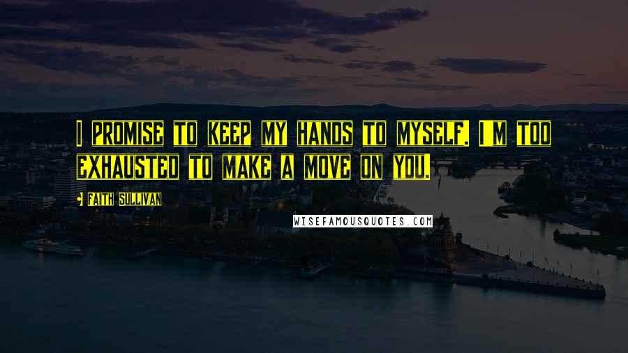 Faith Sullivan Quotes: I promise to keep my hands to myself. I'm too exhausted to make a move on you.