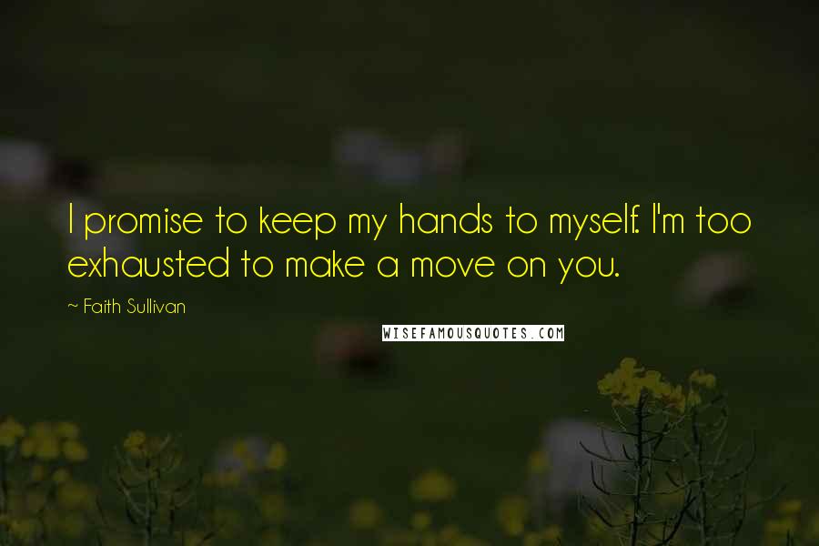 Faith Sullivan Quotes: I promise to keep my hands to myself. I'm too exhausted to make a move on you.