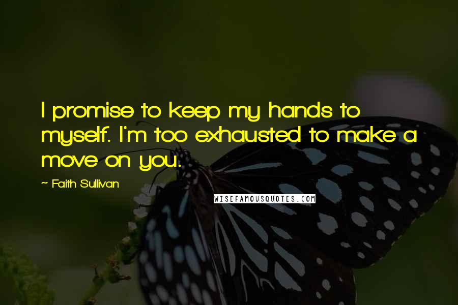 Faith Sullivan Quotes: I promise to keep my hands to myself. I'm too exhausted to make a move on you.
