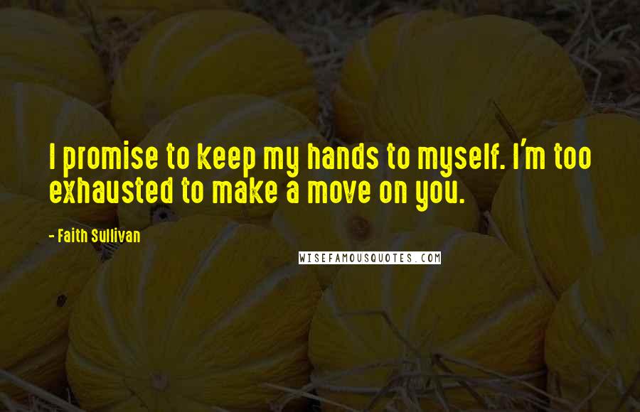 Faith Sullivan Quotes: I promise to keep my hands to myself. I'm too exhausted to make a move on you.