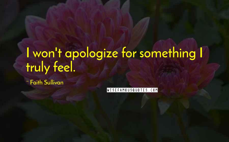 Faith Sullivan Quotes: I won't apologize for something I truly feel.