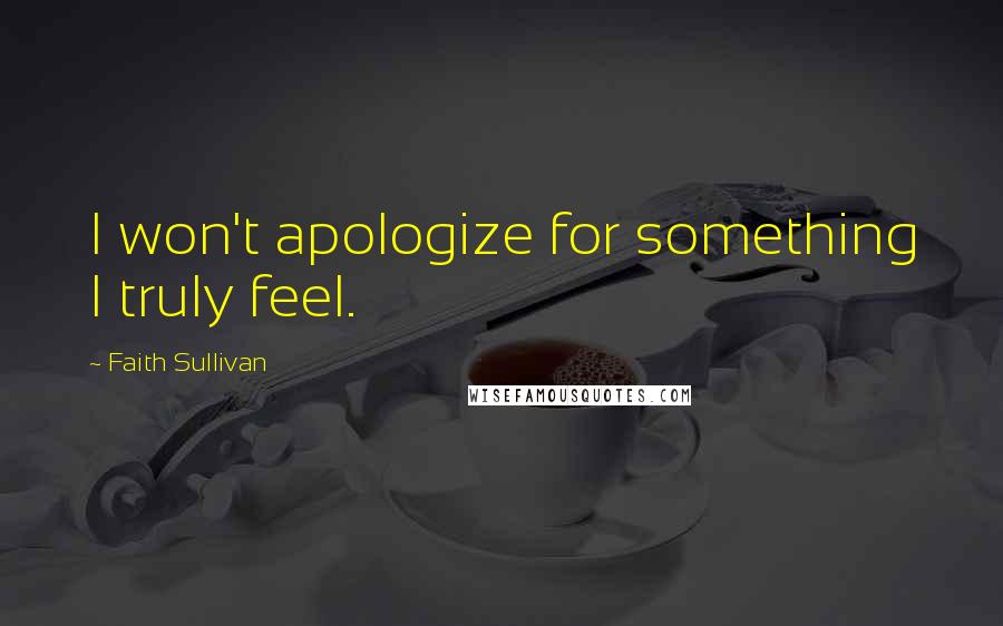 Faith Sullivan Quotes: I won't apologize for something I truly feel.