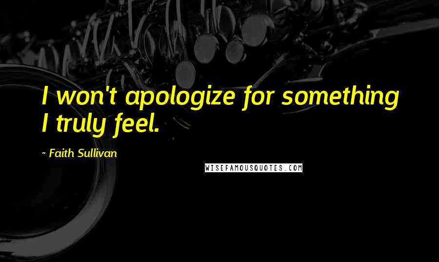 Faith Sullivan Quotes: I won't apologize for something I truly feel.