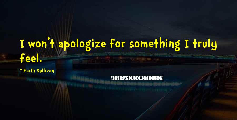 Faith Sullivan Quotes: I won't apologize for something I truly feel.