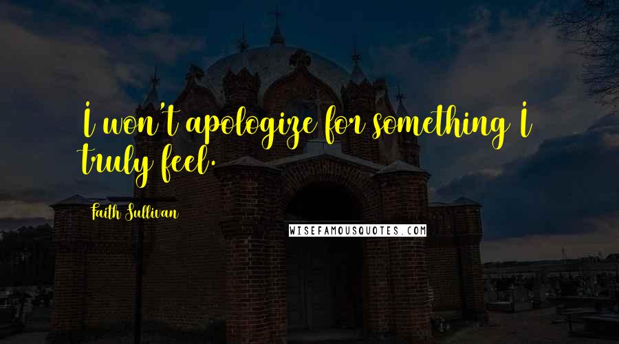 Faith Sullivan Quotes: I won't apologize for something I truly feel.