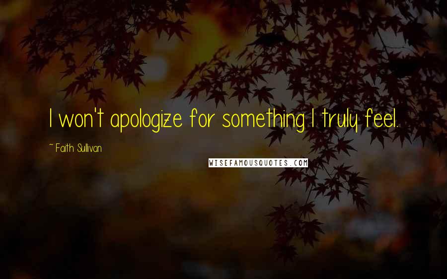 Faith Sullivan Quotes: I won't apologize for something I truly feel.