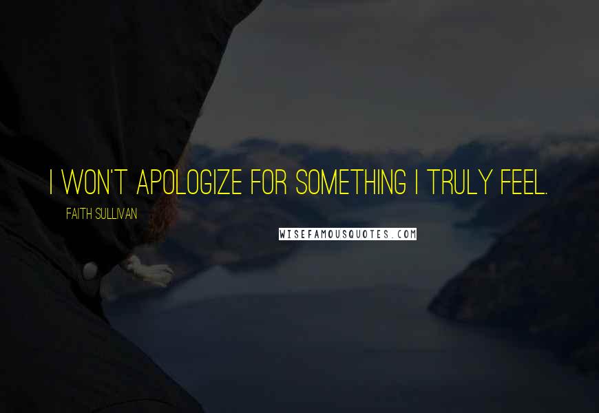 Faith Sullivan Quotes: I won't apologize for something I truly feel.