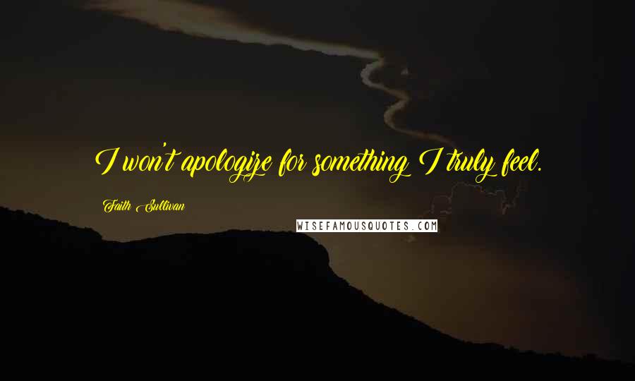 Faith Sullivan Quotes: I won't apologize for something I truly feel.