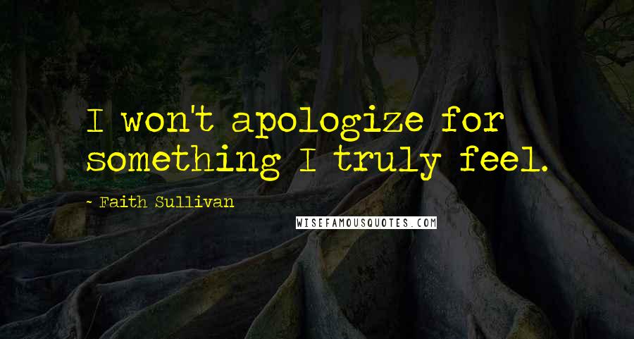 Faith Sullivan Quotes: I won't apologize for something I truly feel.